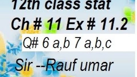 q6ab ,7a,b,c ex11.2 ch11/12th class stat technique and sampling distributions ics ch11 /statsrauf