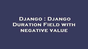 Django : Django Duration Field with negative value
