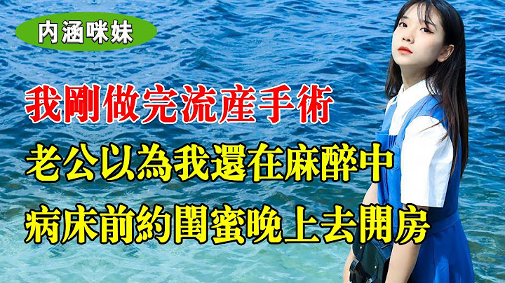 我刚做完流产手术，老公以为我还在麻醉中，在病床前拉着闺蜜的手说：晚上我们去开房 - 天天要闻