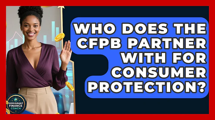 Who Does The CFPB Partner With For Consumer Protection? - Immigrant Finance Coach
