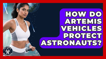 How Do Artemis Vehicles Protect Astronauts? - All About Astronauts