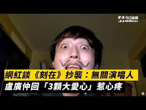 網紅談《刻在》抄襲：無關演唱人　盧廣仲回「3顆大愛心」惹心疼