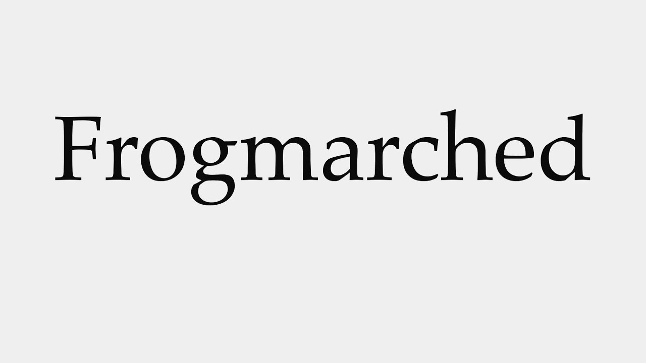 How to Pronounce Frogmarched