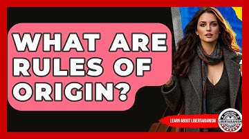 What Are Rules Of Origin? - Learn About Libertarianism