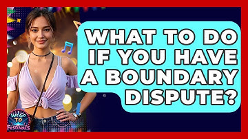 What To Do If You Have A Boundary Dispute? - We Go To Festivals