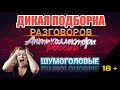 ДИКАЯ ПОДБОРКА РАЗГОВОРОВ / ШУМОГОЛОВЫЕ КОЛЛЕКТОРЫ