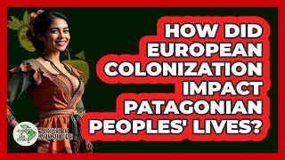 How Did European Colonization Impact Patagonian Peoples' Lives? - History Of Latin Cultures