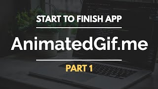 Start to Finish: AnimatedGif.me Part 1