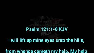 Psalm 121:1-8 KJV   "I will lift up mine eyes unto the hills"