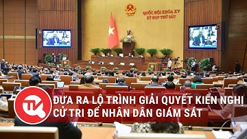 Đưa ra lộ trình giải quyết kiến nghị cử tri để nhân dân giám sát | Truyền hình Quốc hội Việt Nam