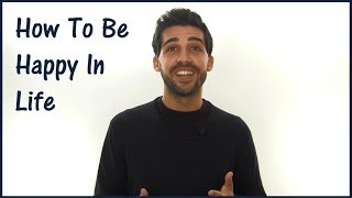 How To Be Happy In Life & Why You Aren't Already Happy