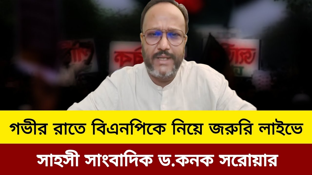 গভীর রাতে বিএনপিকে নিয়ে জরুরি লাইভে সাহসী সাংবাদিক ড. কনক সরোয়ার।kanak Sarwar live talkshow today.