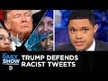 Trump Defends His Racist Tweets | The Daily Show