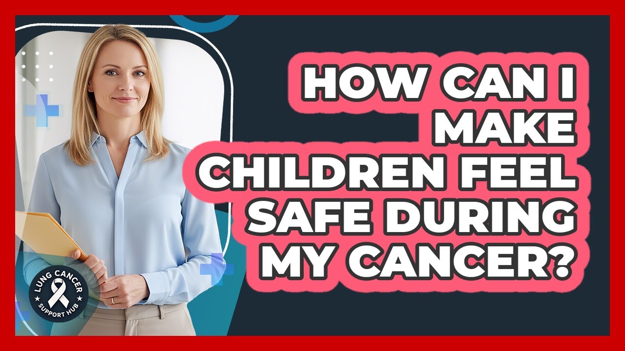 How Can I Make Children Feel Safe During My Cancer?
