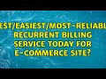 Best/Easiest/Most-Reliable Recurrent Billing Service today for E-Commerce Site? (2 Solutions!!)
