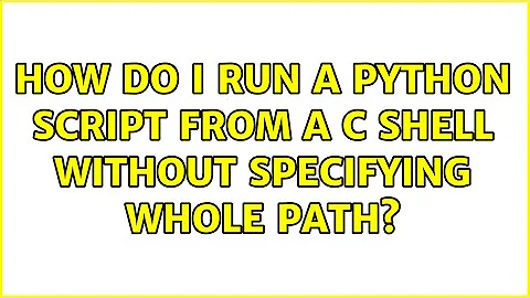 How do I run a Python script from a C shell without specifying whole path? (3 Solutions!!)