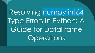 Resolving numpy.int64 Type Errors in Python: A Guide for DataFrame Operations