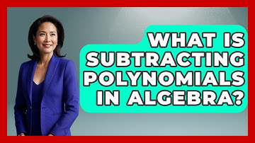 What Is Subtracting Polynomials In Algebra? - Your Algebra Coach