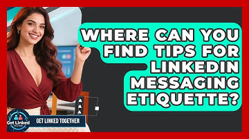 Where Can You Find Tips for LinkedIn Messaging Etiquette? | Get Linked Together News
