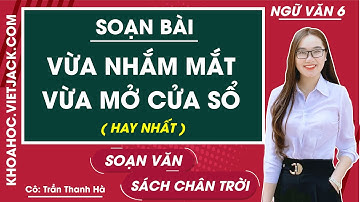 Soạn bài Vừa nhắm mắt vừa mở cửa sổ | Ngữ văn lớp 6 - Chân trời sáng tạo (HAY NHẤT)