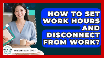 How To Set Work Hours And Disconnect From Work? - Work Life Balance Experts