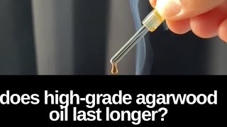 Does high-grade agarwood oil last longer?