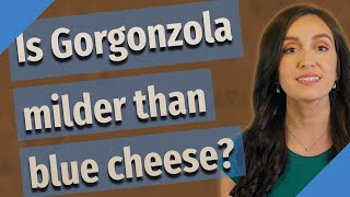 Is Gorgonzola milder than blue cheese?
