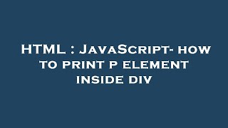 HTML : JavaScript- how to print p element inside div