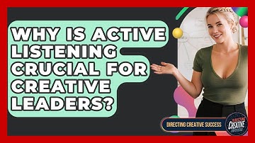Why Is Active Listening Crucial For Creative Leaders? - Directing Creative Success