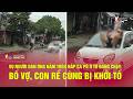 Vụ người đàn ông nằm trên nắp ca pô ô tô đang chạy: Bố vợ, con rể cùng bị khởi tố