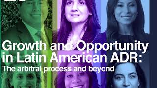 Growth and Opportunity in Latin American ADR the arbitral process and beyond