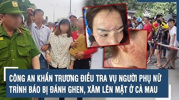 Công an khẩn trương điều tra vụ người phụ nữ trình báo bị đánh ghen, xăm lên mặt ở Cà Mau | VTs