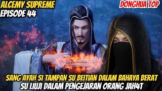 SANG AYAH SI TAMPAN SU BEITIAN DALAM BAHAYA BERAT ‼️ALUR CERITA ALCEMY SUPREME EPISODE 44