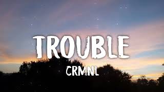 CRMNL - Trouble (letra/lyrics)