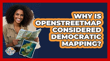 Why Is OpenStreetMap Considered Democratic Mapping? - The Geography Atlas