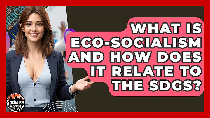 What Is Eco-socialism And How Does It Relate To The SDGs? - Socialism Explained