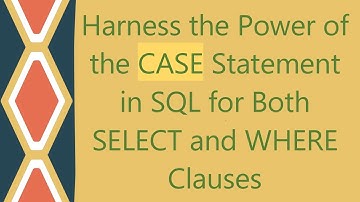 Harness the Power of the CASE Statement in SQL for Both SELECT and WHERE Clauses