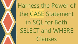 Harness the Power of the CASE Statement in SQL for Both SELECT and WHERE Clauses