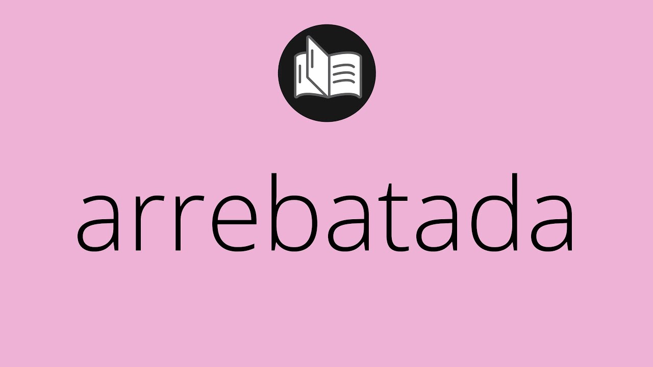 Que significa ARREBATADA • arrebatada SIGNIFICADO • arrebatada ...