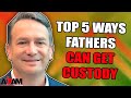 Top 5 Ways Fathers Can Get Custody