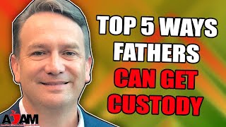 Top 5 Ways Fathers Can Get Custody