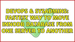 DevOps & SysAdmins: Fastest way to move Innodb database from one server to another (2 Solutions!!)