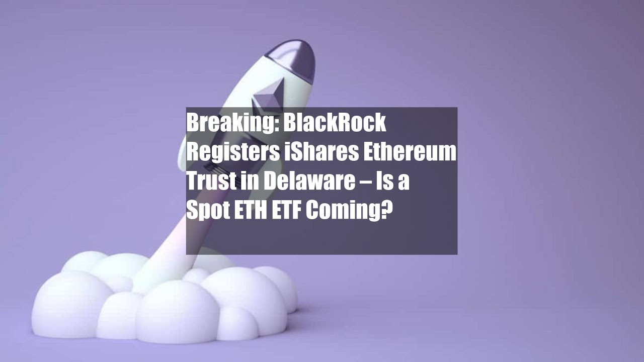 Breaking: BlackRock Registers iShares Ethereum Trust in Delaware – Is -  YouTube