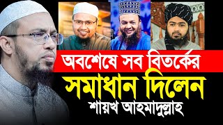 সকল বিতর্কের সমাধান দিলেন শায়খ আহমাদুল্লাহ। Shaikh Ahmadullah