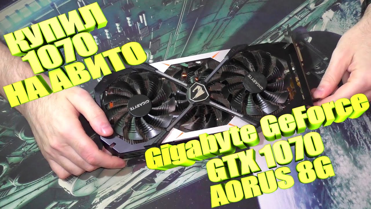 Купил Gigabyte GeForce GTX 1070 AORUS 8G на АВИТО
