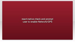 react-native check and prompt user to enable Network/GPS