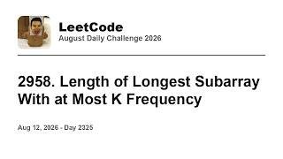 Daily Leetcode #2325: Aug 12, 2026 - 2958. Length of Longest Subarray With at Most K Frequency