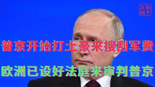 普京开始打土豪来搜刮军费||欧洲已设好法庭来审判普京
