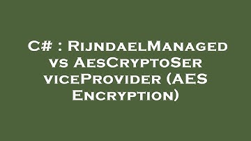 C# : RijndaelManaged vs AesCryptoServiceProvider (AES Encryption)