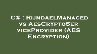 C# : RijndaelManaged vs AesCryptoServiceProvider (AES Encryption)